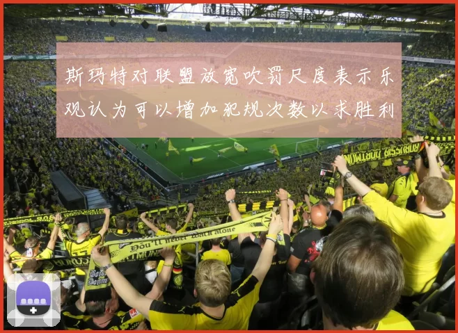 斯玛特对联盟放宽吹罚尺度表示乐观认为可以增加犯规次数以求胜利