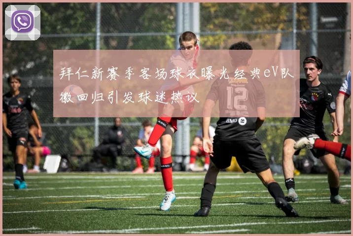 拜仁新赛季客场球衣曝光经典eV队徽回归引发球迷热议